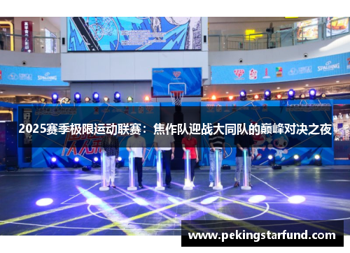 2025赛季极限运动联赛：焦作队迎战大同队的巅峰对决之夜
