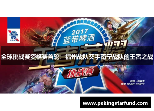 全球挑战赛资格赛首轮：福州战队交手南宁战队的王者之战