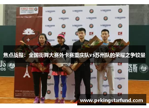 焦点战报：全国街舞大赛外卡赛重庆队vs苏州队的荣耀之争较量