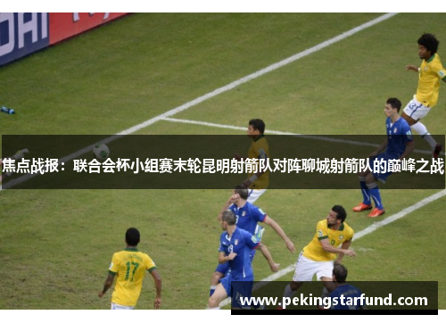 焦点战报：联合会杯小组赛末轮昆明射箭队对阵聊城射箭队的巅峰之战