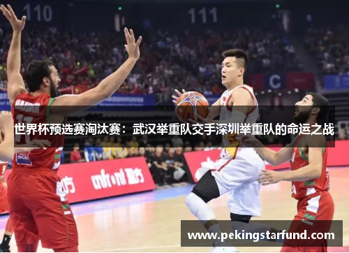 世界杯预选赛淘汰赛：武汉举重队交手深圳举重队的命运之战