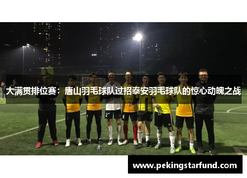 大满贯排位赛：唐山羽毛球队过招泰安羽毛球队的惊心动魄之战
